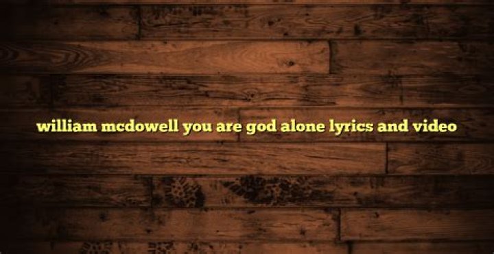 William mcdowell you are god alone lyrics